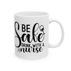 Be Safe Drink With A Nurse – Medical Coffee Mug – 11oz/15oz Ceramic Mug