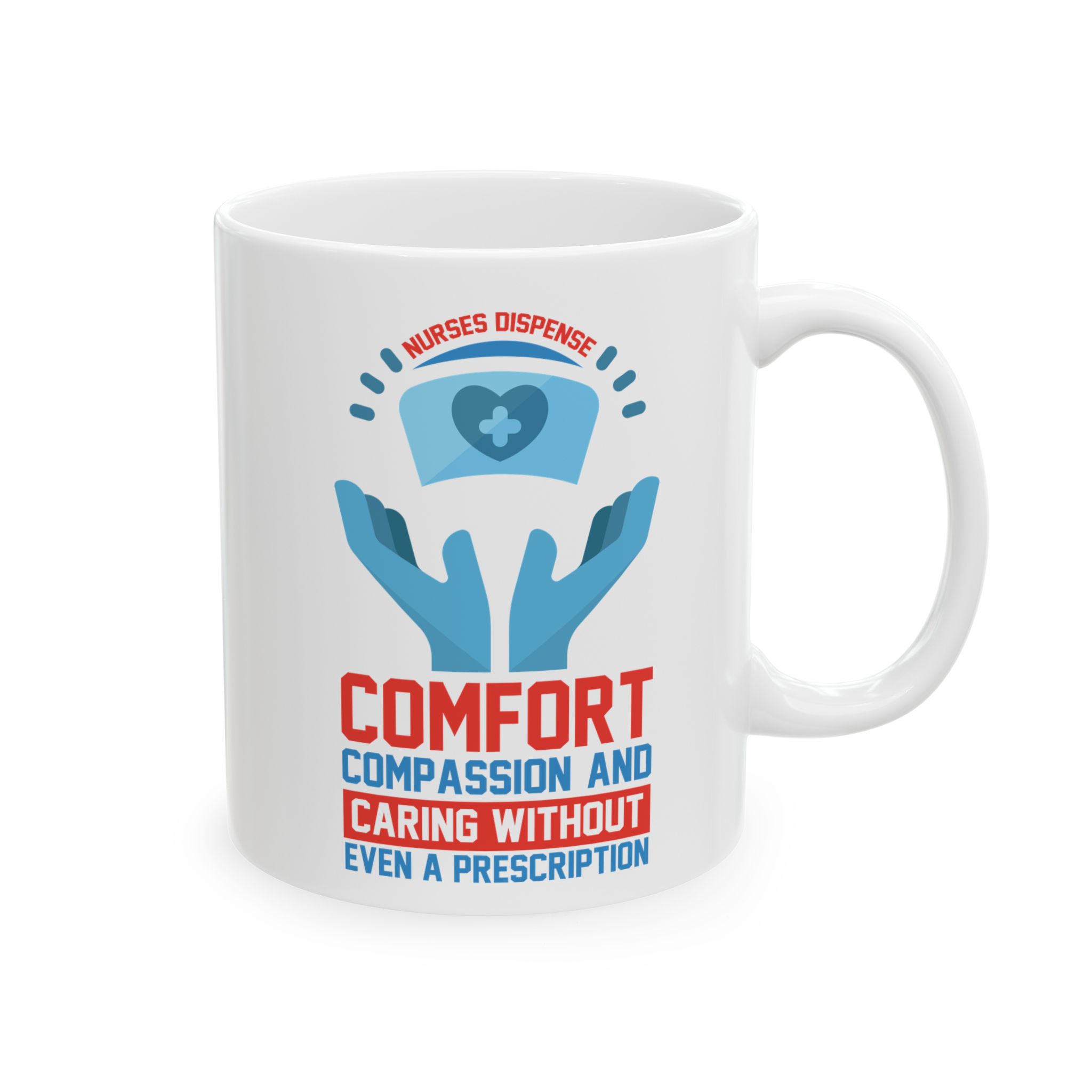 Nurses Dispense Comfort Compassion And Caring Without Even A Prescription– Medical Coffee Mug – 11oz/15oz Ceramic Mug