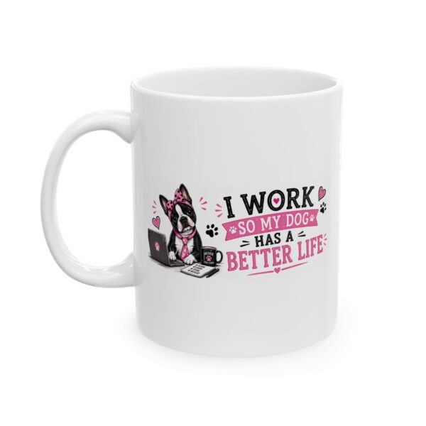 17807162097288933205_2048.jpeg I Work So My Dog Has a Better Life Boston Terrier Dog Lover Mug – Dog Mom Dog Dad Coffee Mug – 11oz/15oz Ceramic Mug