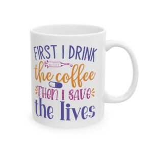 First I Drink The Coffee - Then I Save The Lives – Medical Coffee Mug – 11oz/15oz Ceramic Mug