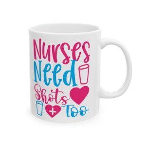 Nurses Need Shots Too – Medical Coffee Mug – 11oz/15oz Ceramic Mug