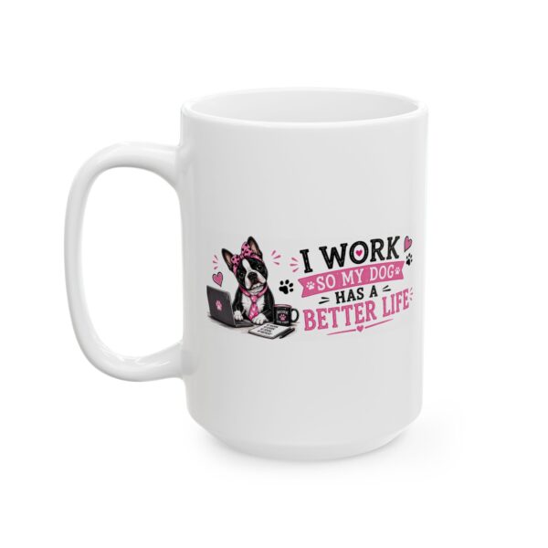 6113230495283920975_2048.jpeg I Work So My Dog Has a Better Life Boston Terrier Dog Lover Mug – Dog Mom Dog Dad Coffee Mug – 11oz/15oz Ceramic Mug