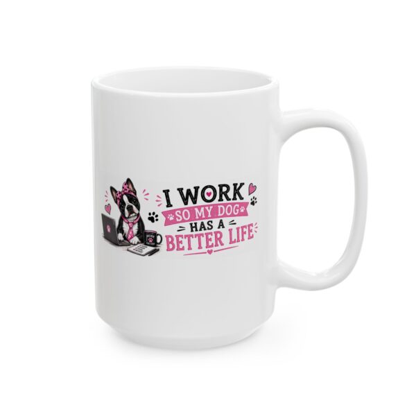 6404764936397695646_2048.jpeg I Work So My Dog Has a Better Life Boston Terrier Dog Lover Mug – Dog Mom Dog Dad Coffee Mug – 11oz/15oz Ceramic Mug
