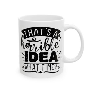 That's a Horrible Idea What Time Funny Quote Mug – Funny Coffee Mug – 11oz/15oz Ceramic Mug