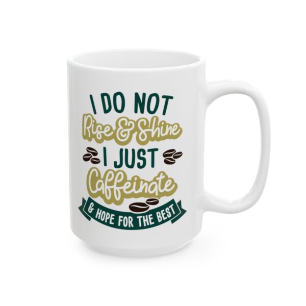 I Do Not Rise and Shine I Just Caffeinate and Hope for the Best Coffee Lover Mug – Funny Coffee Mug – 11oz/15oz Ceramic Mug - 11018_2_right.jpg I Do Not Rise and Shine I Just Caffeinate and Hope for the Best Coffee Lover Mug – Funny Coffee Mug – 11oz/15oz Ceramic Mug