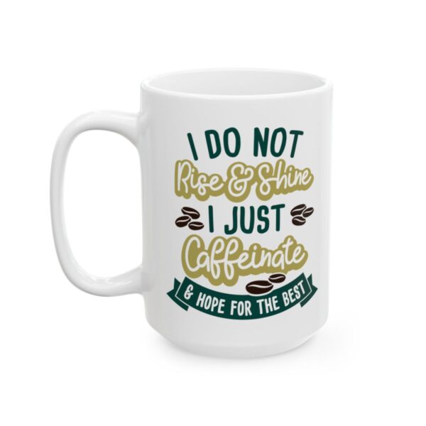 I Do Not Rise and Shine I Just Caffeinate and Hope for the Best Coffee Lover Mug – Funny Coffee Mug – 11oz/15oz Ceramic Mug - 11018_3_left.jpg I Do Not Rise and Shine I Just Caffeinate and Hope for the Best Coffee Lover Mug – Funny Coffee Mug – 11oz/15oz Ceramic Mug
