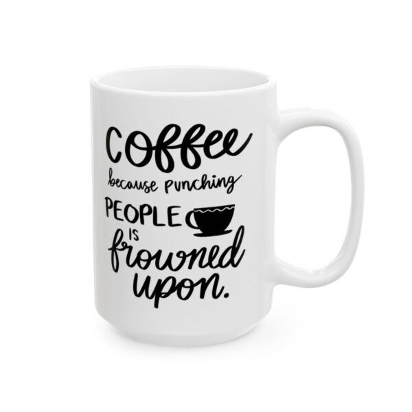 Coffee Because Punching People Is Frowned Upon Coffee Lover Mug – Funny Coffee Mug – 11oz/15oz Ceramic Mug - 11033_2_right.jpg Coffee Because Punching People Is Frowned Upon Coffee Lover Mug – Funny Coffee Mug – 11oz/15oz Ceramic Mug