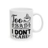 Too Bad I Don’t Care Funny Quote Mug – Funny Coffee Mug – 11oz/15oz Ceramic Mug - 11099_0_right.jpg Too Bad I Don't Care Funny Quote Mug – Funny Coffee Mug – 11oz/15oz Ceramic Mug