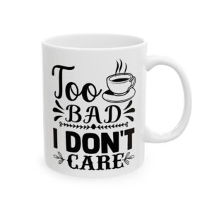 Too Bad I Don't Care Funny Quote Mug – Funny Coffee Mug – 11oz/15oz Ceramic Mug