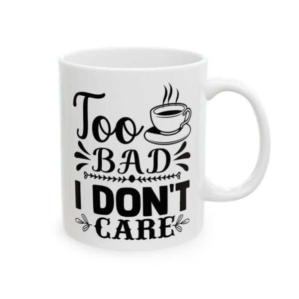 Too Bad I Don’t Care Funny Quote Mug – Funny Coffee Mug – 11oz/15oz Ceramic Mug - 11099_0_right.jpg Too Bad I Don't Care Funny Quote Mug – Funny Coffee Mug – 11oz/15oz Ceramic Mug