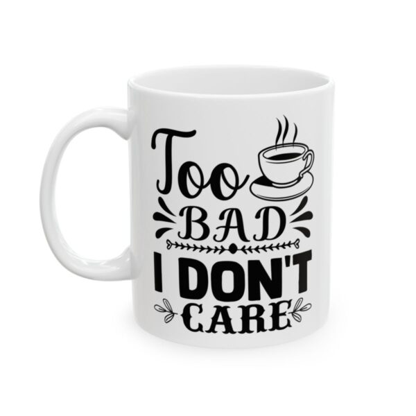 Too Bad I Don’t Care Funny Quote Mug – Funny Coffee Mug – 11oz/15oz Ceramic Mug - 11099_1_left.jpg Too Bad I Don't Care Funny Quote Mug – Funny Coffee Mug – 11oz/15oz Ceramic Mug