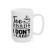 Too Bad I Don’t Care Funny Quote Mug – Funny Coffee Mug – 11oz/15oz Ceramic Mug - 11099_2_right.jpg Too Bad I Don't Care Funny Quote Mug – Funny Coffee Mug – 11oz/15oz Ceramic Mug