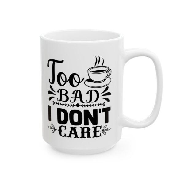 Too Bad I Don’t Care Funny Quote Mug – Funny Coffee Mug – 11oz/15oz Ceramic Mug - 11099_2_right.jpg Too Bad I Don't Care Funny Quote Mug – Funny Coffee Mug – 11oz/15oz Ceramic Mug