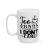 Too Bad I Don’t Care Funny Quote Mug – Funny Coffee Mug – 11oz/15oz Ceramic Mug - 11099_3_left.jpg Too Bad I Don't Care Funny Quote Mug – Funny Coffee Mug – 11oz/15oz Ceramic Mug
