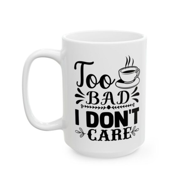 Too Bad I Don’t Care Funny Quote Mug – Funny Coffee Mug – 11oz/15oz Ceramic Mug - 11099_3_left.jpg Too Bad I Don't Care Funny Quote Mug – Funny Coffee Mug – 11oz/15oz Ceramic Mug