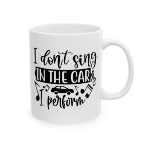 I Don't Sing in the Car I Perform Funny Quote Mug – Funny Coffee Mug – 11oz/15oz Ceramic Mug