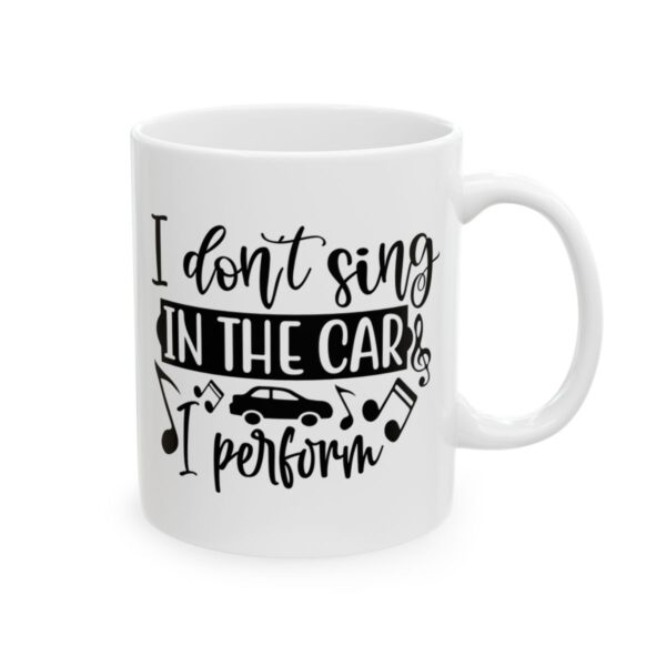 I Don’t Sing in the Car I Perform Funny Quote Mug – Funny Coffee Mug – 11oz/15oz Ceramic Mug - 11188_0_right.jpg I Don't Sing in the Car I Perform Funny Quote Mug – Funny Coffee Mug – 11oz/15oz Ceramic Mug
