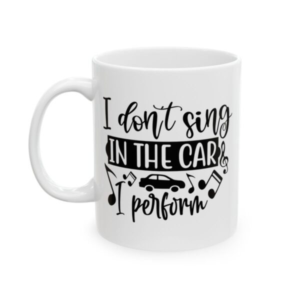 I Don’t Sing in the Car I Perform Funny Quote Mug – Funny Coffee Mug – 11oz/15oz Ceramic Mug - 11188_1_left.jpg I Don't Sing in the Car I Perform Funny Quote Mug – Funny Coffee Mug – 11oz/15oz Ceramic Mug