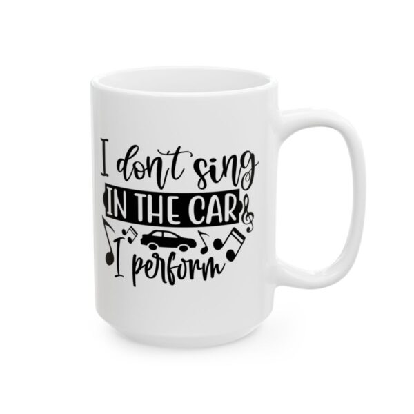 I Don’t Sing in the Car I Perform Funny Quote Mug – Funny Coffee Mug – 11oz/15oz Ceramic Mug - 11188_2_right.jpg I Don't Sing in the Car I Perform Funny Quote Mug – Funny Coffee Mug – 11oz/15oz Ceramic Mug