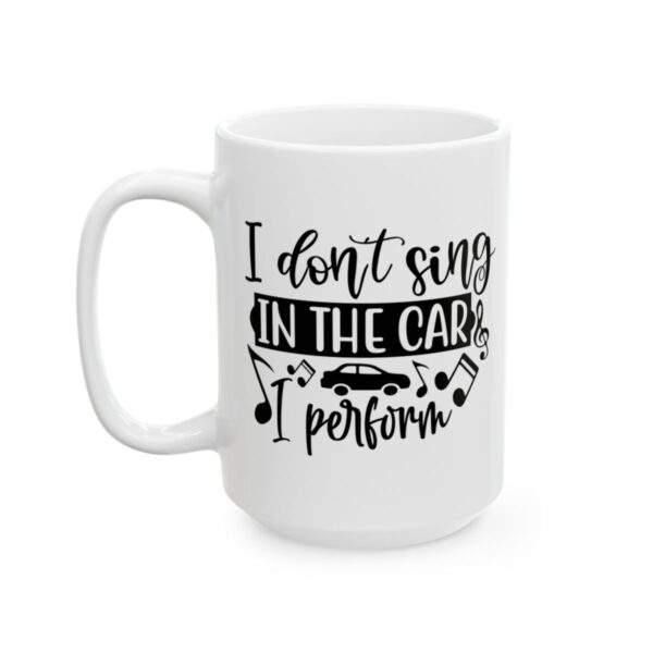 I Don’t Sing in the Car I Perform Funny Quote Mug – Funny Coffee Mug – 11oz/15oz Ceramic Mug - 11188_3_left.jpg I Don't Sing in the Car I Perform Funny Quote Mug – Funny Coffee Mug – 11oz/15oz Ceramic Mug