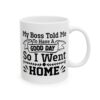 My Boss Told Me to Have a Good Day So I Went Home Funny Quote Mug – Funny Coffee Mug – 11oz/15oz Ceramic Mug - 11345_0_right.jpg My Boss Told Me to Have a Good Day So I Went Home Funny Quote Mug – Funny Coffee Mug – 11oz/15oz Ceramic Mug