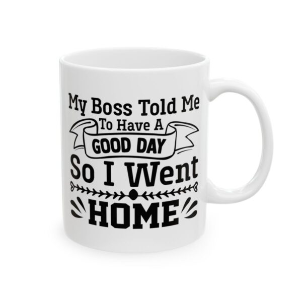 My Boss Told Me to Have a Good Day So I Went Home Funny Quote Mug – Funny Coffee Mug – 11oz/15oz Ceramic Mug - 11345_0_right.jpg My Boss Told Me to Have a Good Day So I Went Home Funny Quote Mug – Funny Coffee Mug – 11oz/15oz Ceramic Mug