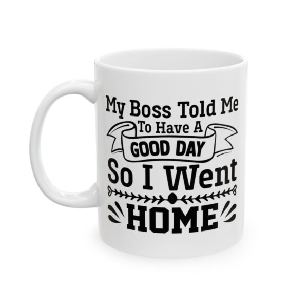 My Boss Told Me to Have a Good Day So I Went Home Funny Quote Mug – Funny Coffee Mug – 11oz/15oz Ceramic Mug - 11345_1_left.jpg My Boss Told Me to Have a Good Day So I Went Home Funny Quote Mug – Funny Coffee Mug – 11oz/15oz Ceramic Mug