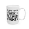 My Boss Told Me to Have a Good Day So I Went Home Funny Quote Mug – Funny Coffee Mug – 11oz/15oz Ceramic Mug - 11345_2_right.jpg My Boss Told Me to Have a Good Day So I Went Home Funny Quote Mug – Funny Coffee Mug – 11oz/15oz Ceramic Mug