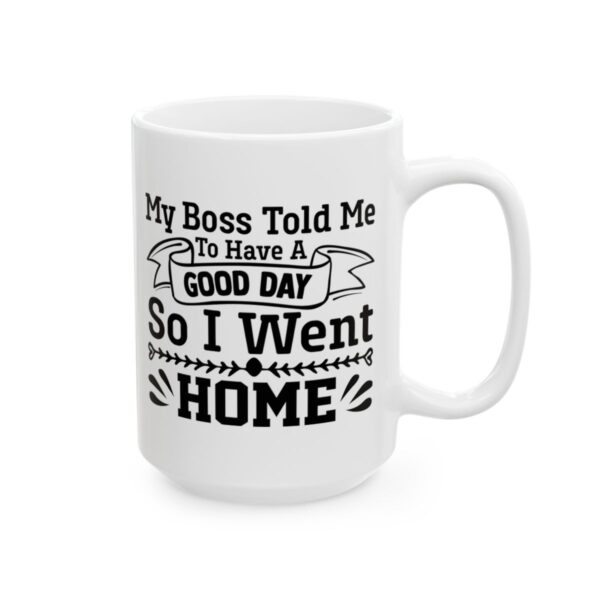 My Boss Told Me to Have a Good Day So I Went Home Funny Quote Mug – Funny Coffee Mug – 11oz/15oz Ceramic Mug - 11345_2_right.jpg My Boss Told Me to Have a Good Day So I Went Home Funny Quote Mug – Funny Coffee Mug – 11oz/15oz Ceramic Mug