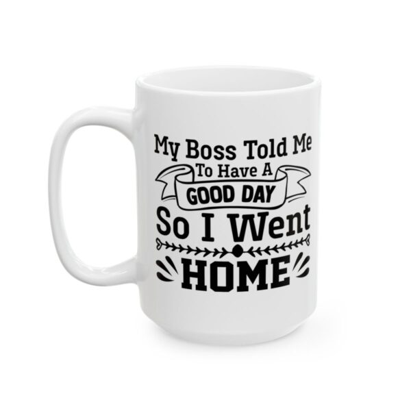 My Boss Told Me to Have a Good Day So I Went Home Funny Quote Mug – Funny Coffee Mug – 11oz/15oz Ceramic Mug - 11345_3_left.jpg My Boss Told Me to Have a Good Day So I Went Home Funny Quote Mug – Funny Coffee Mug – 11oz/15oz Ceramic Mug