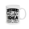 That’s a Horrible Idea What Time Funny Quote Mug – Funny Coffee Mug – 11oz/15oz Ceramic Mug - 11522_0_right.jpg That's a Horrible Idea What Time Funny Quote Mug – Funny Coffee Mug – 11oz/15oz Ceramic Mug