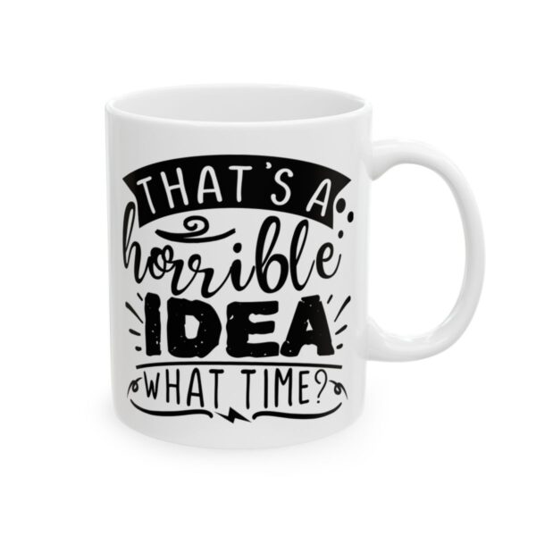 That’s a Horrible Idea What Time Funny Quote Mug – Funny Coffee Mug – 11oz/15oz Ceramic Mug - 11522_0_right.jpg That's a Horrible Idea What Time Funny Quote Mug – Funny Coffee Mug – 11oz/15oz Ceramic Mug