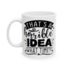That’s a Horrible Idea What Time Funny Quote Mug – Funny Coffee Mug – 11oz/15oz Ceramic Mug - 11522_1_left.jpg That's a Horrible Idea What Time Funny Quote Mug – Funny Coffee Mug – 11oz/15oz Ceramic Mug