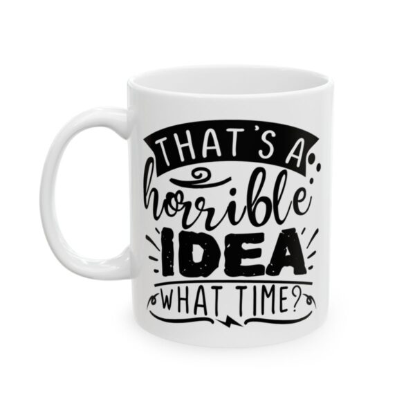 That’s a Horrible Idea What Time Funny Quote Mug – Funny Coffee Mug – 11oz/15oz Ceramic Mug - 11522_1_left.jpg That's a Horrible Idea What Time Funny Quote Mug – Funny Coffee Mug – 11oz/15oz Ceramic Mug