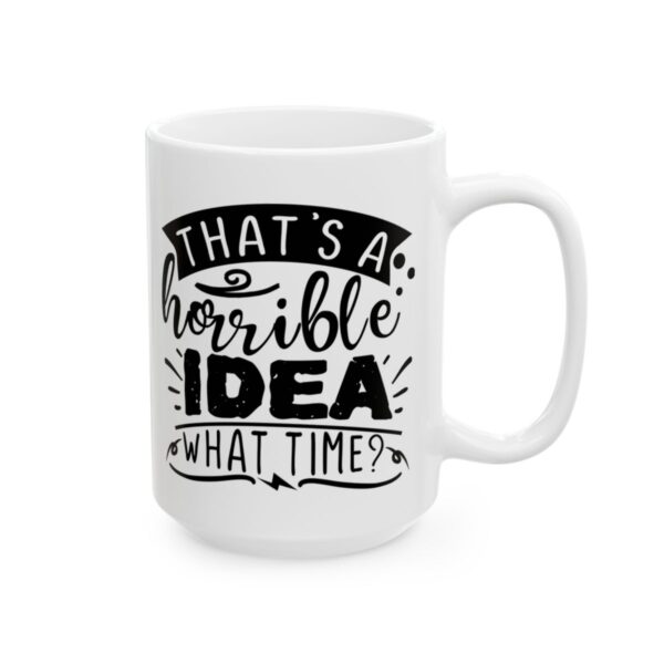 That’s a Horrible Idea What Time Funny Quote Mug – Funny Coffee Mug – 11oz/15oz Ceramic Mug - 11522_2_right.jpg That's a Horrible Idea What Time Funny Quote Mug – Funny Coffee Mug – 11oz/15oz Ceramic Mug