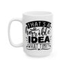That’s a Horrible Idea What Time Funny Quote Mug – Funny Coffee Mug – 11oz/15oz Ceramic Mug - 11522_3_left.jpg That's a Horrible Idea What Time Funny Quote Mug – Funny Coffee Mug – 11oz/15oz Ceramic Mug