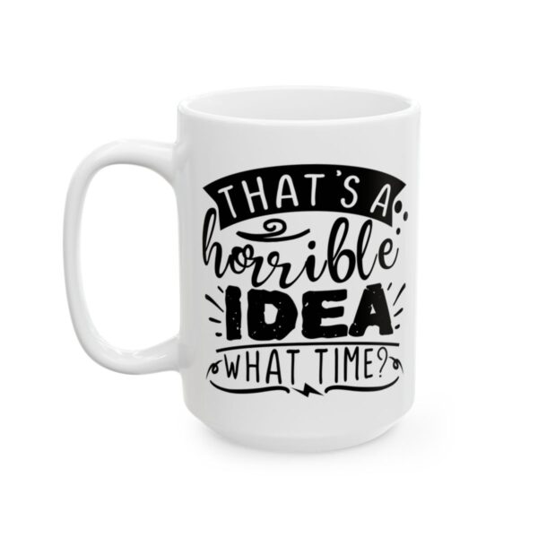 That’s a Horrible Idea What Time Funny Quote Mug – Funny Coffee Mug – 11oz/15oz Ceramic Mug - 11522_3_left.jpg That's a Horrible Idea What Time Funny Quote Mug – Funny Coffee Mug – 11oz/15oz Ceramic Mug