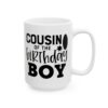 Cousin of the Birthday Boy Birthday Mug – Birthday Gift Coffee Mug – 11oz/15oz Ceramic Mug - 11593_2_right.jpg Cousin of the Birthday Boy Birthday Mug – Birthday Gift Coffee Mug – 11oz/15oz Ceramic Mug