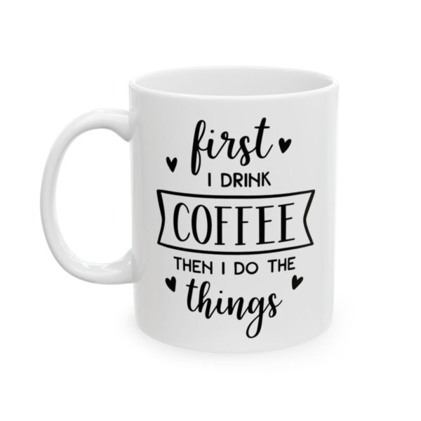 First I Drink Coffee Then I Do the Things Coffee Lover Mug – Funny Coffee Mug – 11oz/15oz Ceramic Mug - 12173_1_left.jpg First I Drink Coffee Then I Do the Things Coffee Lover Mug – Funny Coffee Mug – 11oz/15oz Ceramic Mug