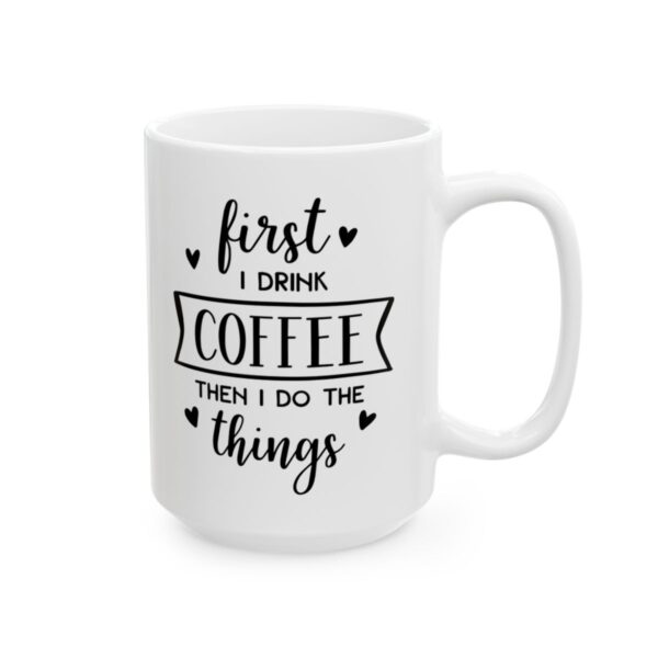 First I Drink Coffee Then I Do the Things Coffee Lover Mug – Funny Coffee Mug – 11oz/15oz Ceramic Mug - 12173_2_right.jpg First I Drink Coffee Then I Do the Things Coffee Lover Mug – Funny Coffee Mug – 11oz/15oz Ceramic Mug