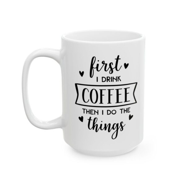 First I Drink Coffee Then I Do the Things Coffee Lover Mug – Funny Coffee Mug – 11oz/15oz Ceramic Mug - 12173_3_left.jpg First I Drink Coffee Then I Do the Things Coffee Lover Mug – Funny Coffee Mug – 11oz/15oz Ceramic Mug