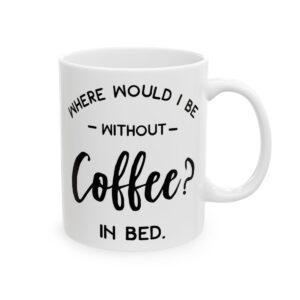 Where Would I Be Without Coffee In Bed Coffee Lover Mug – Funny Coffee Mug – 11oz/15oz Ceramic Mug - 12229_0_right.jpg Where Would I Be Without Coffee In Bed Coffee Lover Mug – Funny Coffee Mug – 11oz/15oz Ceramic Mug