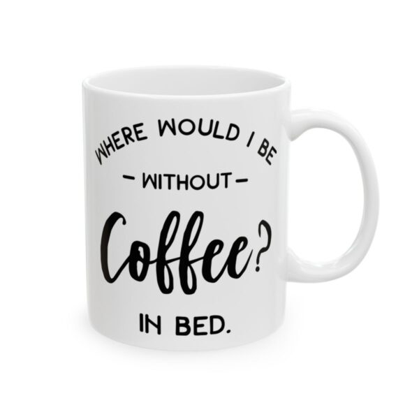 Where Would I Be Without Coffee In Bed Coffee Lover Mug – Funny Coffee Mug – 11oz/15oz Ceramic Mug - 12229_0_right.jpg Where Would I Be Without Coffee In Bed Coffee Lover Mug – Funny Coffee Mug – 11oz/15oz Ceramic Mug