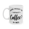 Where Would I Be Without Coffee In Bed Coffee Lover Mug – Funny Coffee Mug – 11oz/15oz Ceramic Mug - 12229_1_left.jpg Where Would I Be Without Coffee In Bed Coffee Lover Mug – Funny Coffee Mug – 11oz/15oz Ceramic Mug