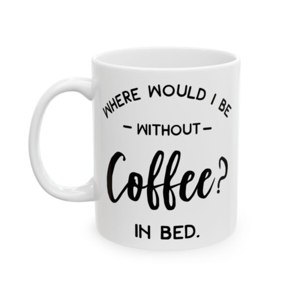 Where Would I Be Without Coffee In Bed Coffee Lover Mug – Funny Coffee Mug – 11oz/15oz Ceramic Mug - 12229_1_left.jpg Where Would I Be Without Coffee In Bed Coffee Lover Mug – Funny Coffee Mug – 11oz/15oz Ceramic Mug