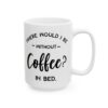Where Would I Be Without Coffee In Bed Coffee Lover Mug – Funny Coffee Mug – 11oz/15oz Ceramic Mug - 12229_2_right.jpg Where Would I Be Without Coffee In Bed Coffee Lover Mug – Funny Coffee Mug – 11oz/15oz Ceramic Mug