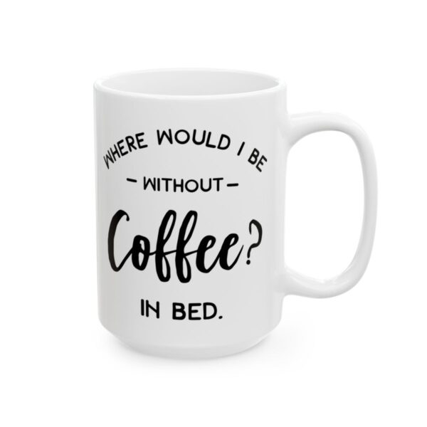Where Would I Be Without Coffee In Bed Coffee Lover Mug – Funny Coffee Mug – 11oz/15oz Ceramic Mug - 12229_2_right.jpg Where Would I Be Without Coffee In Bed Coffee Lover Mug – Funny Coffee Mug – 11oz/15oz Ceramic Mug