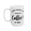 Where Would I Be Without Coffee In Bed Coffee Lover Mug – Funny Coffee Mug – 11oz/15oz Ceramic Mug - 12229_3_left.jpg Where Would I Be Without Coffee In Bed Coffee Lover Mug – Funny Coffee Mug – 11oz/15oz Ceramic Mug