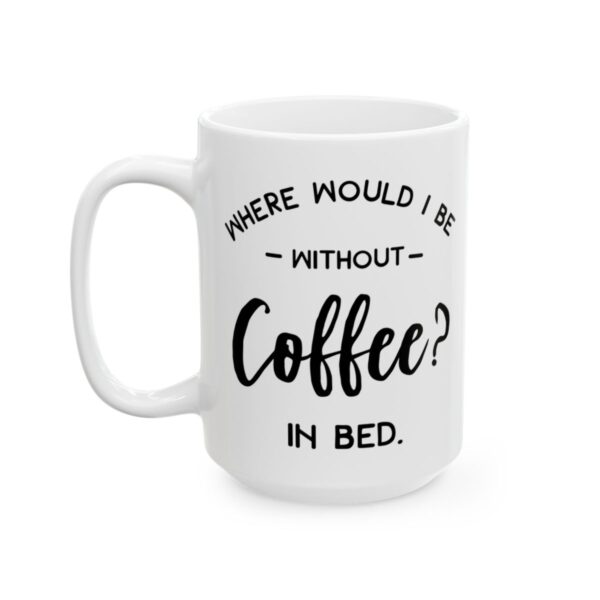 Where Would I Be Without Coffee In Bed Coffee Lover Mug – Funny Coffee Mug – 11oz/15oz Ceramic Mug - 12229_3_left.jpg Where Would I Be Without Coffee In Bed Coffee Lover Mug – Funny Coffee Mug – 11oz/15oz Ceramic Mug