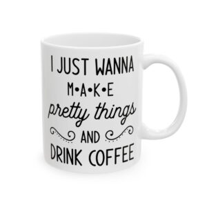 I Just Wanna Make Pretty Things and Drink Coffee Coffee Lover Mug – Funny Coffee Mug – 11oz/15oz Ceramic Mug - 12233_0_right.jpg I Just Wanna Make Pretty Things and Drink Coffee Coffee Lover Mug – Funny Coffee Mug – 11oz/15oz Ceramic Mug